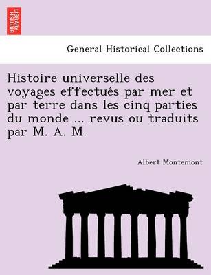 Histoire Universelle Des Voyages Effectue S Par Mer Et Par Terre Dans Les Cinq Parties Du Monde ... Revus Ou Traduits Par M. A. M.