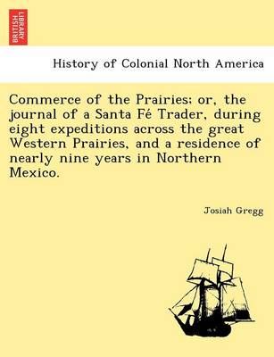 Commerce of the Prairies; or, the journal of a Santa Fé Trader, during eight expeditions across the great Western Prairies, and a residence of nearly nine years in Northern Mexico.