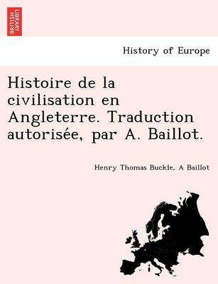 Histoire de La Civilisation En Angleterre. Traduction Autorise E, Par A. Baillot.