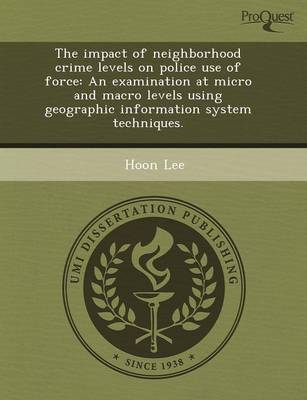 The Impact of Neighborhood Crime Levels on Police Use of Force: An Examination at Micro and Macro Levels Using Geographic Information System Technique