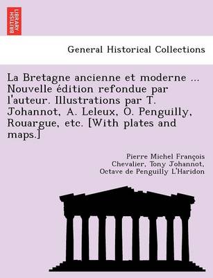 La Bretagne ancienne et moderne ... Nouvelle édition refondue par l'auteur. Illustrations par T. Johannot, A. Leleux, O. Penguilly, Rouargue, etc. [With plates and maps.]