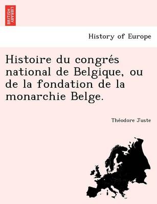 Histoire Du Congre S National de Belgique, Ou de La Fondation de La Monarchie Belge.