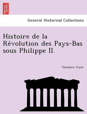 Histoire de La Re Volution Des Pays-Bas Sous Philippe II.