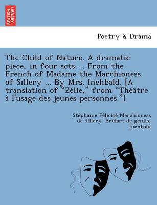 The Child of Nature. a Dramatic Piece, in Four Acts ... from the French of Madame the Marchioness of Sillery ... by Mrs. Inchbald. [A Translation of Ze Lie, from the a Tre A L'Usage Des Jeunes Personnes.]