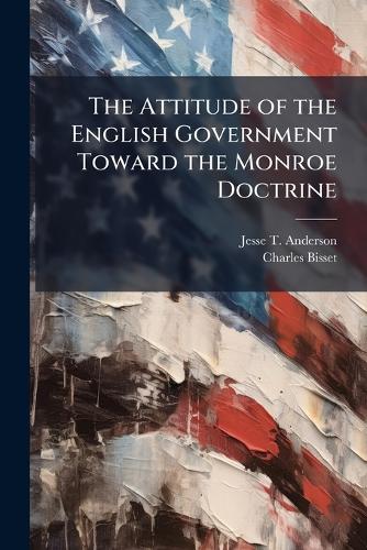 The Attitude of the English Government Toward the Monroe Doctrine