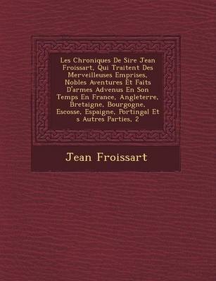 Les Chroniques De Sire Jean Froissart, Qui Traitent Des Merveilleuses Emprises, Nobles Aventures Et Faits D'armes Advenus En Son Temps En France, Angleterre, Bretaigne, Bourgogne, Escosse, Espaigne, Portingal Et �s Autres Parties, 2