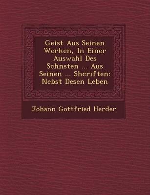 Geist Aus Seinen Werken, in Einer Auswahl Des Sch�nsten ... Aus Seinen ... Shcriften