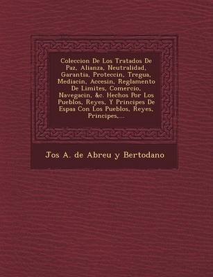 Coleccion de Los Tratados de Paz, Alianza, Neutralidad, Garantia, Protecci N, Tregua, Mediaci N, Accesi N, Reglamento de Limites, Comercio, Navegaci N