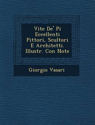 Vite De' Pi� Eccellenti Pittori, Scultori E Architetti. Illustr. Con Note