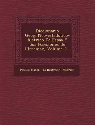Diccionario Geogr�fico-Estad�stico-Hist�rico de Espa�a Y Sus Posesiones de Ultramar, Volume 2...