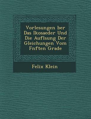 Vorlesungen Ber Das Ikosaeder Und Die Aufl Sung Der Gleichungen Vom F Nften Grade
