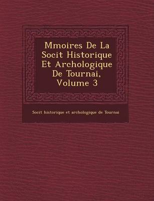 M Moires de La Soci T Historique Et Arch Ologique de Tournai, Volume 3