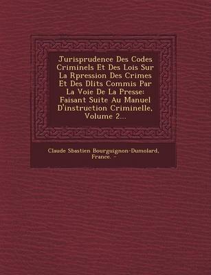 Jurisprudence Des Codes Criminels Et Des Lois Sur La R Pression Des Crimes Et Des D Lits Commis Par La Voie de La Presse