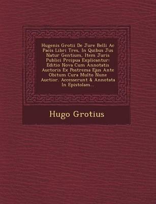 Hugenis Grotii de Jure Belli AC Pacis Libri Tres, in Quibus Jus Natur Gentium, Item Juris Publici PR Cipua Explicantur