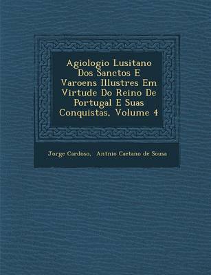 Agiologio Lusitano DOS Sanctos E Varoens Illustres Em Virtude Do Reino de Portugal E Suas Conquistas, Volume 4