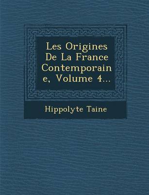Les Origines de La France Contemporaine, Volume 4...