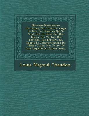 Nouveau Dictionnaire Historique, Ou, Histoire Abr G E de Tous Les Hommes Qui Se Sont Fait Un Nom Par Des Talens, Des Vertus, Des Forfaits, Des Erreurs
