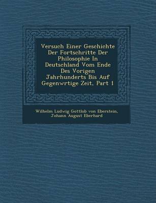 Versuch Einer Geschichte Der Fortschritte Der Philosophie in Deutschland Vom Ende Des Vorigen Jahrhunderts Bis Auf Gegenw Rtige Zeit, Part 1