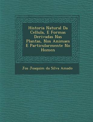 Historia Natural Da Cellula, E Formas Derivadas NAS Plantas, Nos Animaes E Particularmente No Homen