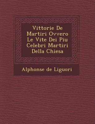 Vittorie De Martiri Ovvero Le Vite Dei Piu Celebri Martiri Della Chiesa