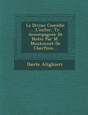 La Divine Comedie ... L'enfer, Tr. Accompagnee De Notes Par M. Moutonnet De Clairfons...