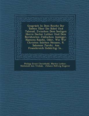 Gesprach in Dem Reiche Der Todten Uber Die Bibel Und Talmud, Zwischen Dem Seeligen Herrn Doctor Luther Und Dem Beruhmten Judischen Ausleger, Namens Ra