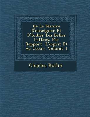 de La Mani Re D'Enseigner Et D' Tudier Les Belles Lettres, Par Rapport L'Esprit Et Au Coeur, Volume 1