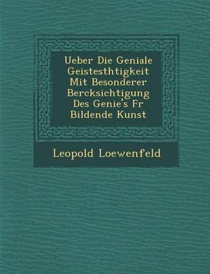 Ueber Die Geniale Geistesth Tigkeit Mit Besonderer Ber Cksichtigung Des Genie's Fur Bildende Kunst