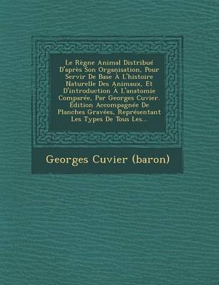 Le Regne Animal Distribue D'Apres Son Organisation, Pour Servir de Base A L'Histoire Naturelle Des Animaux, Et D'Introduction A L'Anatomie Comparee, Par Georges Cuvier. Edition Accompagnee de Planches Gravees, Representant Les Types de Tous Les...