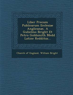 Liber Precum Publicarum Ecclesiae Anglicanae, a Gulielmo Bright Et Petro Goldsmith Medd Latine Redditus...