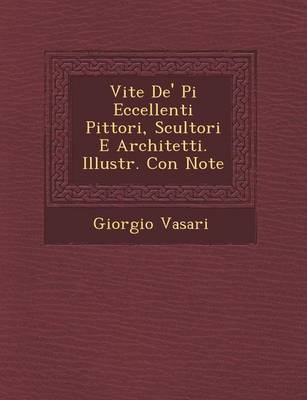 Vite de' Pi Eccellenti Pittori, Scultori E Architetti. Illustr. Con Note