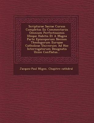 Scripturae Sacrae Cursus Completus Ex Commentariis Omnium Perfectissimis Ubique Habitis Et a Magna Parte Episcoporum Necnon Theologorum Europae Catholicae Universim Ad Hoc Interrogatorum Designatis Unice Conflatus...