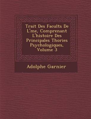 Trait Des Facult S de L' Me, Comprenant L'Histoire Des Principales Th Ories Psychologiques, Volume 3
