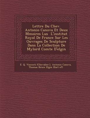 Lettre Du Chev. Antonio Canova Et Deux M Moires Lus L'Institut Royal de France Sur Les Ouvrages de Sculpture Dans La Collection de Mylord Comte D'Elgin