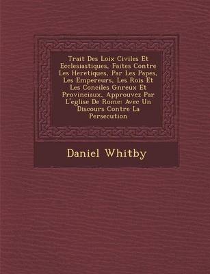 Trait Des Loix Civiles Et Ecclesiastiques, Faites Contre Les Heretiques, Par Les Papes, Les Empereurs, Les Rois Et Les Conciles G N Reux Et Provinciaux, Approuvez Par L'Eglise de Rome