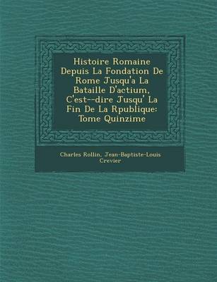 Histoire Romaine Depuis La Fondation de Rome Jusqu'a La Bataille D'Actium, C'Est- -Dire Jusqu' La Fin de La R Publique