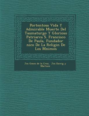 Portentosa Vida y Admirable Muerte del Taumaturgo y Glorioso Patriarca S. Francisco de Paula, Fundador Nico de La Religi N de Los M Nimos