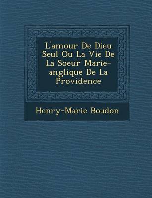 L'Amour de Dieu Seul Ou La Vie de La Soeur Marie-Ang Lique de La Providence