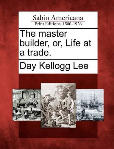 The Master Builder, Or, Life at a Trade.