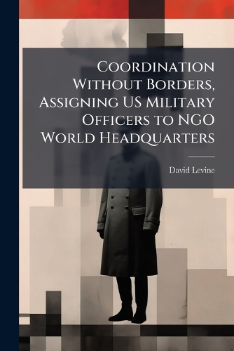 Coordination Without Borders, Assigning US Military Officers to NGO World Headquarters