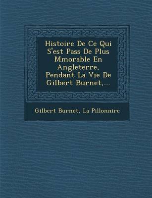 Histoire de Ce Qui S'Est Pass de Plus M Morable En Angleterre, Pendant La Vie de Gilbert Burnet, ...