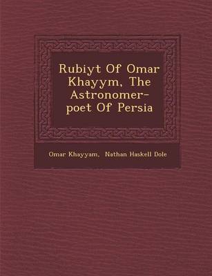 Rub Iy T of Omar Khayy M, the Astronomer-Poet of Persia