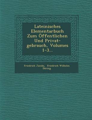 Lateinisches Elementarbuch Zum Offentlichen Und Privat-Gebrauch, Volumes 1-3...