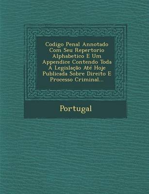 Codigo Penal Annotado Com Seu Repertorio Alphabetico E Um Appendice Contendo Toda a Legislac Ao Ate Hoje Publicada Sobre Direito E Processo Criminal..