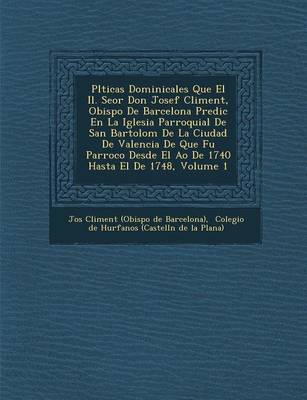 PL Ticas Dominicales Que El Il. Se or Don Josef Climent, Obispo de Barcelona Predic En La Iglesia Parroquial de San Bartolom de La Ciudad de Valencia