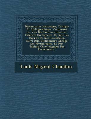 Dictionnaire Historique, Critique Et Bibliographique, Contenant Les Vies Des Hommes Illustres, Celebres Ou Fameux, De Tous Les Pays Et De Tous Les Siecles, Suivi D'un Dictionnaire Abrege Des Mythologies, Et D'un Tableau Chronologique Des Evenements...