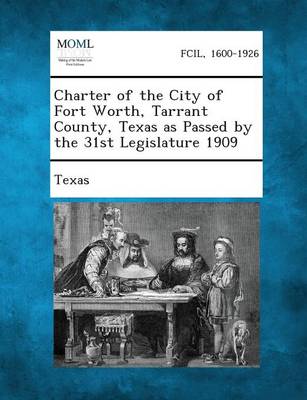 Charter of the City of Fort Worth, Tarrant County, Texas as Passed by the 31st Legislature 1909