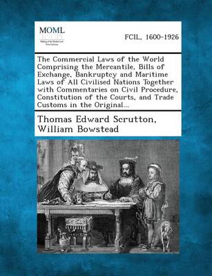 The Commercial Laws of the World Comprising the Mercantile, Bills of Exchange, Bankruptcy and Maritime Laws of All Civilised Nations Together with Com