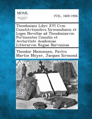 Theodosiani Libri XVI Cvm Constitvtionibvs Sirmondianis Et Leges Novellae Ad Theodosianvm Pertinentes Consilio Et Avctoritate Academiae Litterarvm Reg
