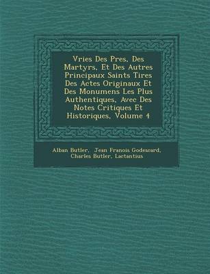 Vries Des P Res, Des Martyrs, Et Des Autres Principaux Saints Tir Es Des Actes Originaux Et Des Monumens Les Plus Authentiques, Avec Des Notes Critiques Et Historiques, Volume 4